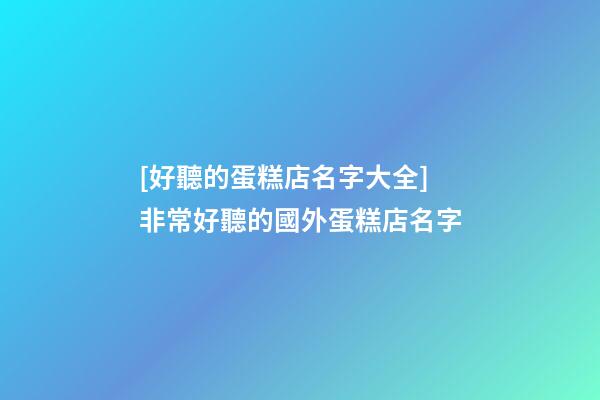 [好聽的蛋糕店名字大全]非常好聽的國外蛋糕店名字-第1張-店鋪起名-玄機派